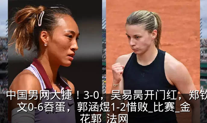 中国男网大捷!3-0,吴易昺开门红,郑钦文0-6吞蛋,郭涵煜1-2惜败_比赛_金花郭_法网