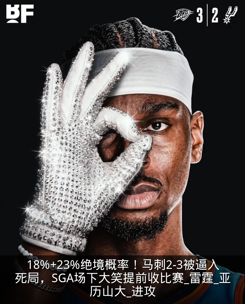 18%+23%绝境概率!马刺2-3被逼入死局,SGA场下大笑提前收比赛_雷霆_亚历山大_进攻