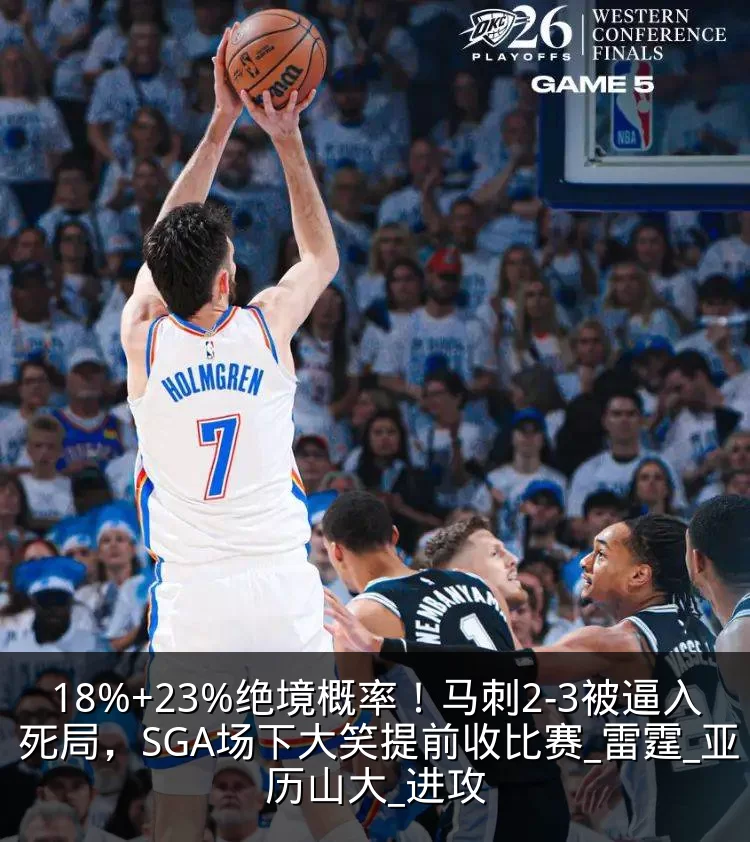 18%+23%绝境概率!马刺2-3被逼入死局,SGA场下大笑提前收比赛_雷霆_亚历山大_进攻