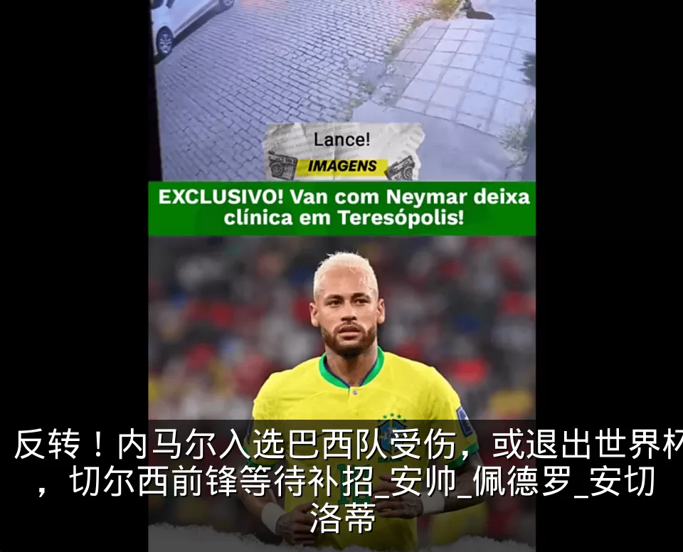 反转！内马尔入选巴西队受伤，或退出世界杯，切尔西前锋等待补招_安帅_佩德罗_安切洛蒂